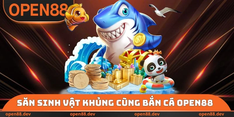 Săn sinh vật khủng cùng bắn cá OPEN88